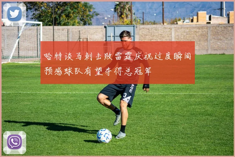 哈特谈马刺击败雷霆庆祝过度瞬间预感球队有望夺得总冠军