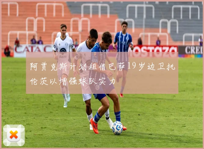 阿贾克斯计划租借巴萨19岁边卫托伦茨以增强球队实力