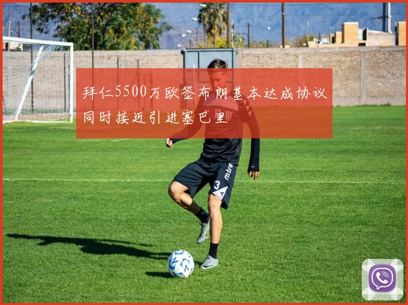 拜仁5500万欧签布朗基本达成协议同时接近引进塞巴里