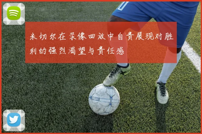 米切尔在录像回放中自责展现对胜利的强烈渴望与责任感