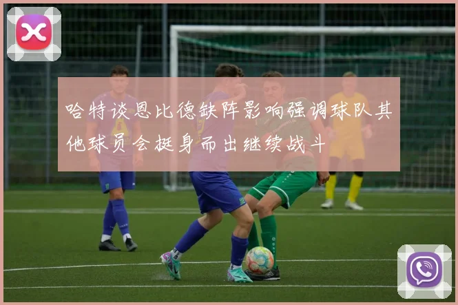 哈特谈恩比德缺阵影响强调球队其他球员会挺身而出继续战斗