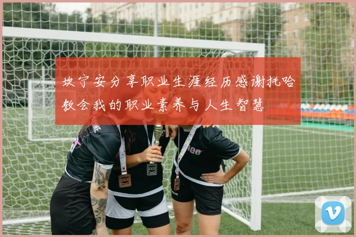 坎宁安分享职业生涯经历感谢托哈教会我的职业素养与人生智慧