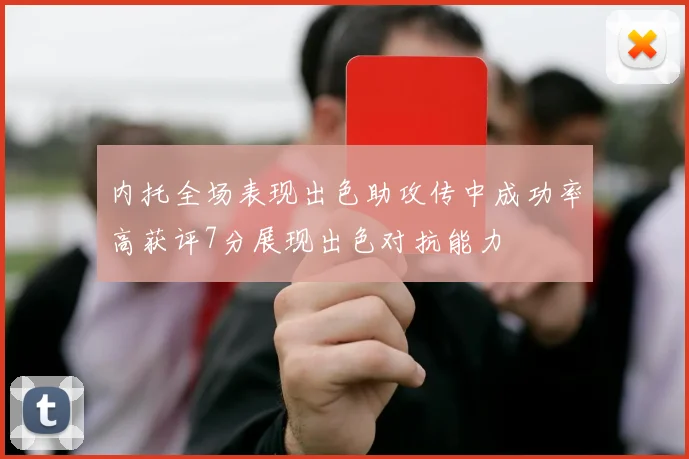 内托全场表现出色助攻传中成功率高获评7分展现出色对抗能力