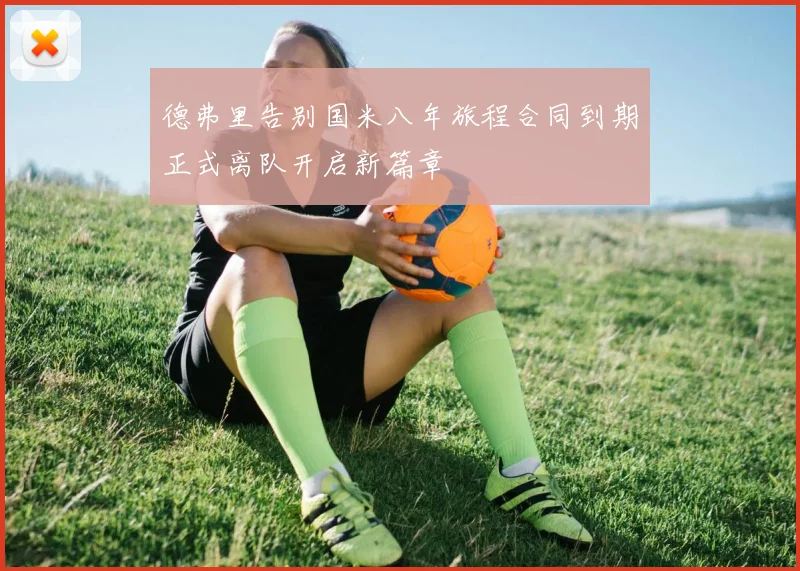 德弗里告别国米八年旅程合同到期正式离队开启新篇章