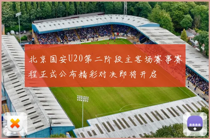 北京国安U20第二阶段主客场赛事赛程正式公布精彩对决即将开启